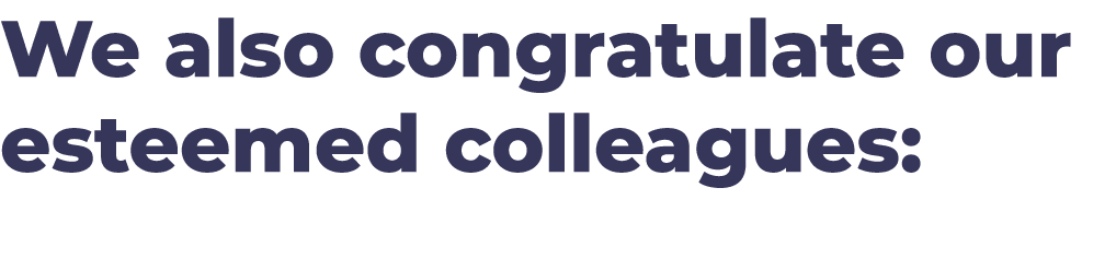 We also congratulate our esteemed colleagues: